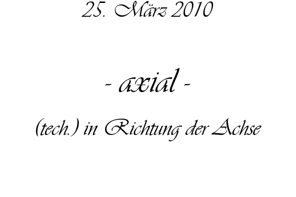 axial - (tech.) in Richtung der Achse