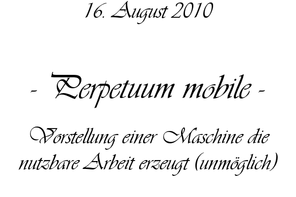 Perpetuum mobile - Vorstellung einer Maschine die nutzbare Arbeit erzeugt (unm�glich)