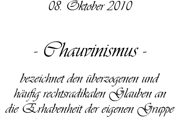 Chauvinismus - bezeichnet den �berzogenen und h�ufig rechtsradikalen Glauben an die Erhabenheit der eigenen Gruppe