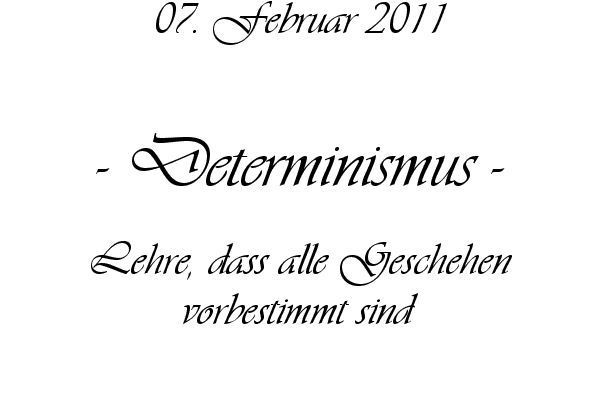 Determinismus - Lehre, dass alle Geschehen vorbestimmt sind