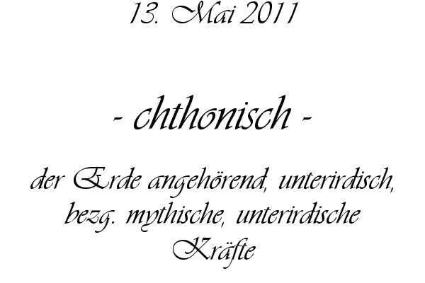 chthonisch - der Erde angeh�rend, unterirdisch, bezg. mythische, unterirdische Kr�fte
