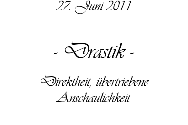 Drastik - Direktheit, �bertriebene Anschaulichkeit