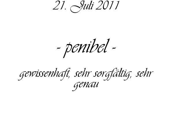 penibel - gewissenhaft, sehr sorgf�ltig, sehr genau