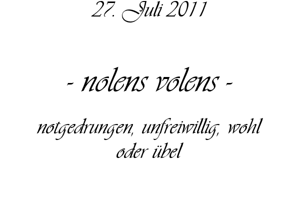 nolens volens - notgedrungen, unfreiwillig, wohl oder �bel