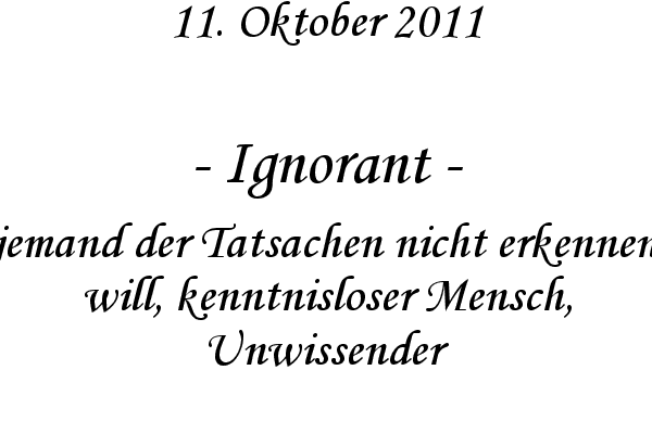 Ignorant - jemand der Tatsachen nicht erkennen will, kenntnisloser Mensch, Unwissender