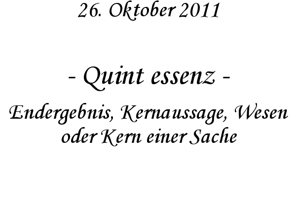 Quint essenz - Endergebnis, Kernaussage, Wesen oder Kern einer Sache