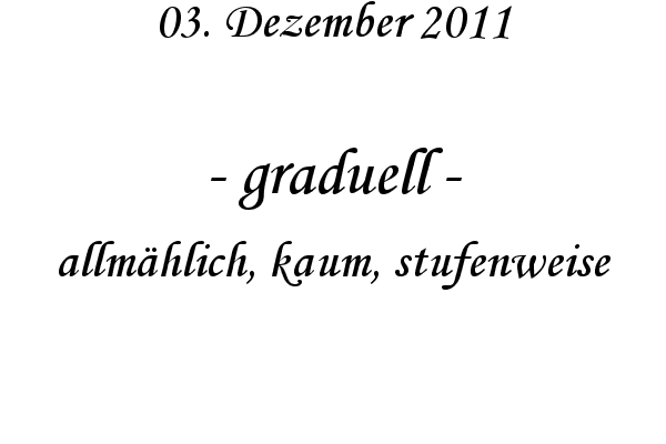 graduell - allm�hlich, kaum, stufenweise