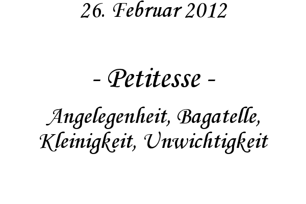 Petitesse - Angelegenheit, Bagatelle, Kleinigkeit, Unwichtigkeit