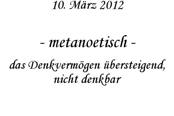 metanoetisch - das Denkverm�gen �bersteigend, nicht denkbar
