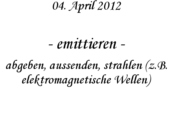 emittieren - abgeben, aussenden, strahlen (z.B. elektromagnetische Wellen)