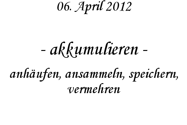 akkumulieren - anh�ufen, ansammeln, speichern, vermehren