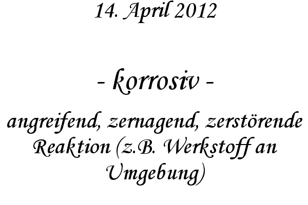 korrosiv - angreifend, zernagend, zerst�rende Reaktion (z.B. Werkstoff an Umgebung)