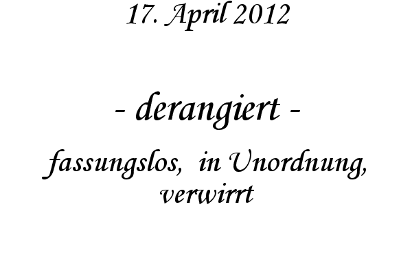 derangiert - fassungslos,  in Unordnung, verwirrt