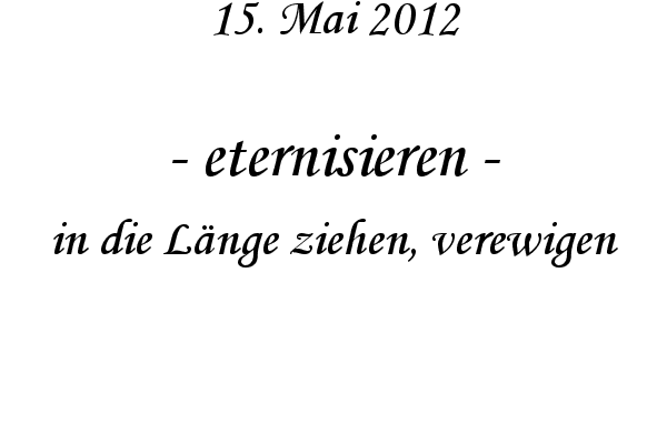 eternisieren - in die L�nge ziehen, verewigen