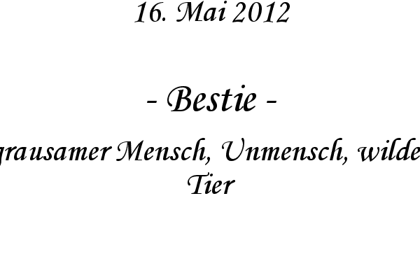 Bestie - grausamer Mensch, Unmensch, wildes Tier