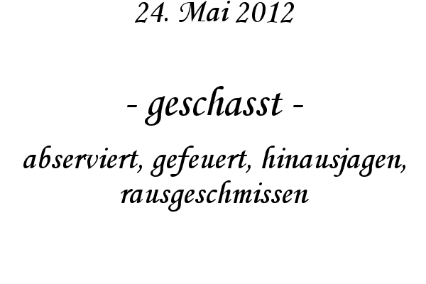 geschasst - abserviert, gefeuert, hinausjagen, rausgeschmissen