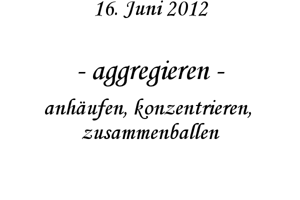 aggregieren - anh�ufen, konzentrieren,  zusammenballen