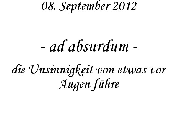 ad absurdum - die Unsinnigkeit von etwas vor Augen f�hre