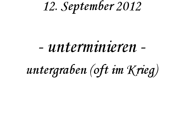 unterminieren - untergraben (oft im Krieg)