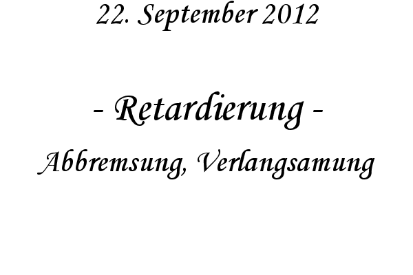 Retardierung - Abbremsung, Verlangsamung