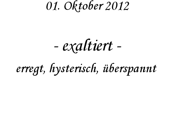 exaltiert - erregt, hysterisch, �berspannt 