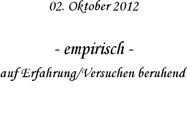 empirisch - auf Erfahrung/Versuchen beruhend
