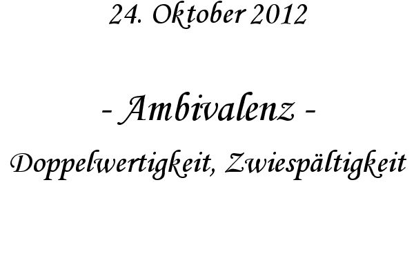 Ambivalenz - Doppelwertigkeit, Zwiesp�ltigkeit