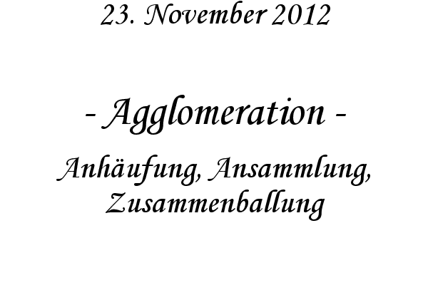 Agglomeration - Anh�ufung, Ansammlung, Zusammenballung