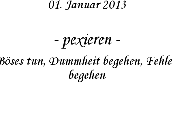 pexieren - B�ses tun, Dummheit begehen, Fehler begehen