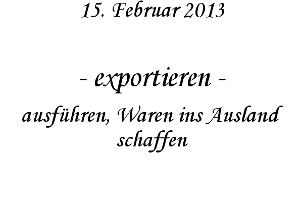 exportieren - ausf�hren, Waren ins Ausland schaffen