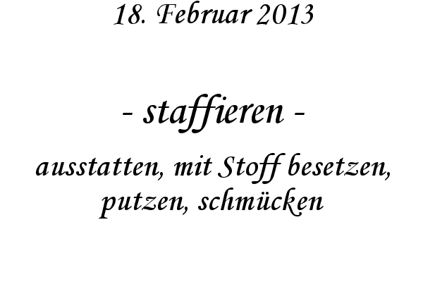 staffieren - ausstatten, mit Stoff besetzen, putzen, schm�cken