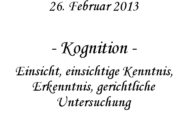 Kognition - Einsicht, einsichtige Kenntnis, Erkenntnis, gerichtliche Untersuchung
