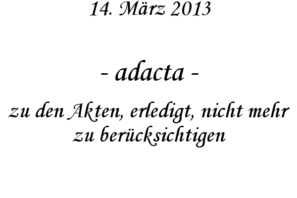 adacta - zu den Akten, erledigt, nicht mehr zu ber�cksichtigen