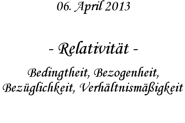 Relativit�t - Bedingtheit, Bezogenheit, Bez�glichkeit, Verh�ltnism��igkeit
