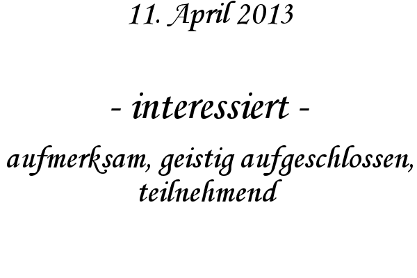 interessiert - aufmerksam, geistig aufgeschlossen, teilnehmend