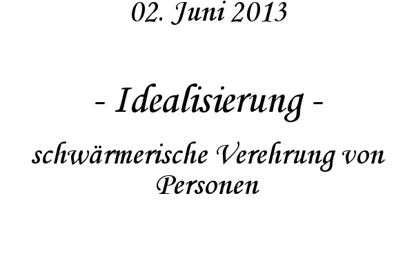 Idealisierung - schwärmerische Verehrung von Personen