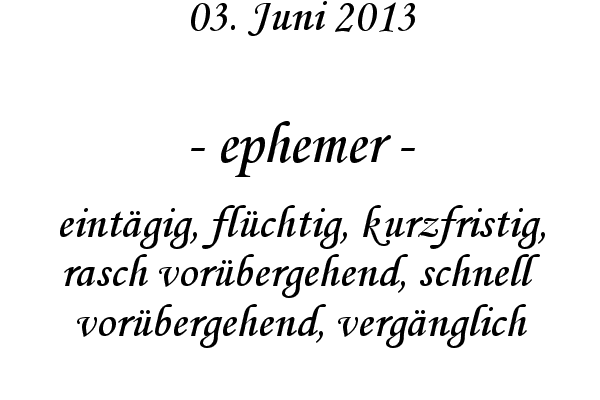 ephemer - eintägig, flüchtig, kurzfristig, rasch vorübergehend, schnell vorübergehend, vergänglich