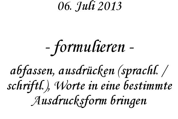 formulieren - abfassen, ausdr�cken (sprachl. / schriftl.), Worte in eine bestimmte Ausdrucksform bringen