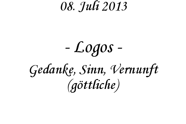 Logos - Gedanke, Sinn, Vernunft (g�ttliche)
