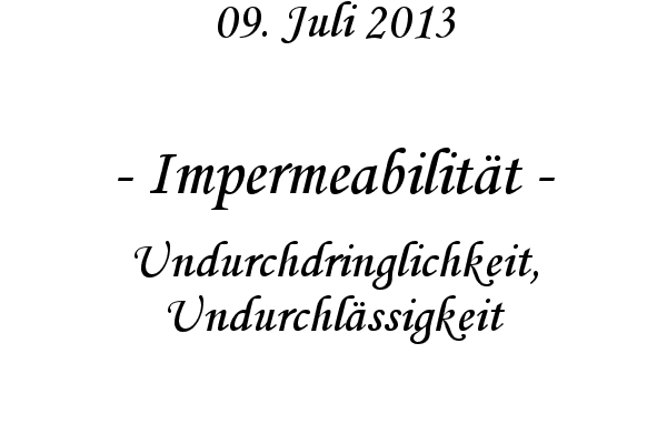 Impermeabilit�t - Undurchdringlichkeit, Undurchl�ssigkeit