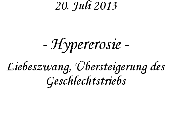 Hypererosie - Liebeszwang, �bersteigerung des Geschlechtstriebs