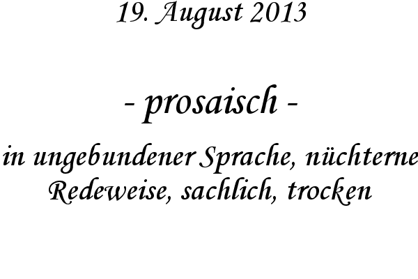 prosaisch - in ungebundener Sprache, n�chterne Redeweise, sachlich, trocken