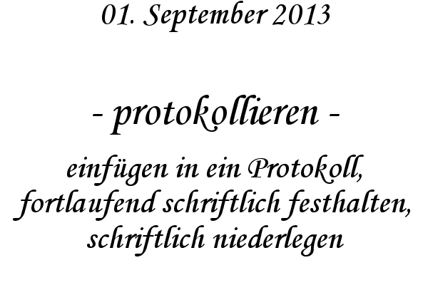 protokollieren - einf�gen in ein Protokoll, fortlaufend schriftlich festhalten, schriftlich niederlegen