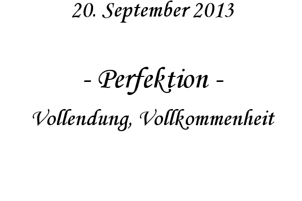 Perfektion - Vollendung, Vollkommenheit