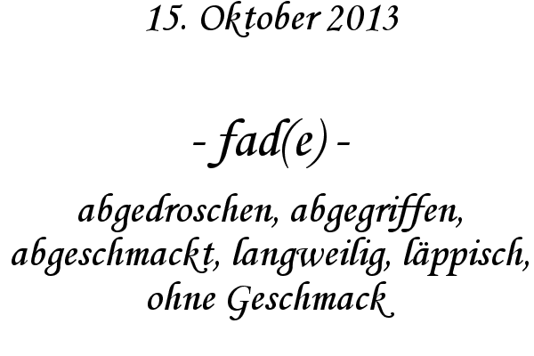 fad(e) - abgedroschen, abgegriffen, abgeschmackt, langweilig, l�ppisch, ohne Geschmack