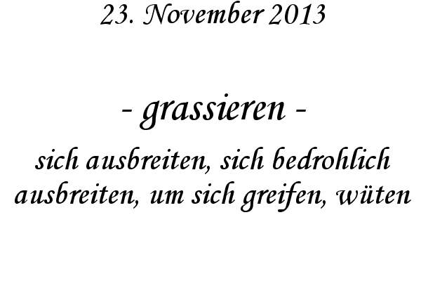 grassieren - sich ausbreiten, sich bedrohlich ausbreiten, um sich greifen, w�ten