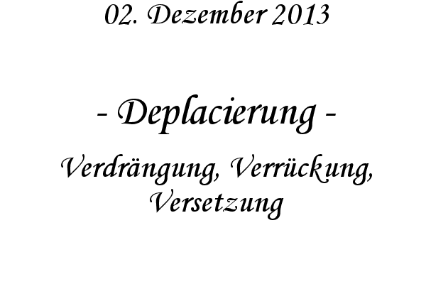 Deplacierung - Verdr�ngung, Verr�ckung, Versetzung
