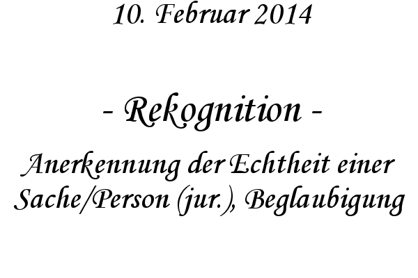 Rekognition - Anerkennung der Echtheit einer Sache/Person (jur.), Beglaubigung