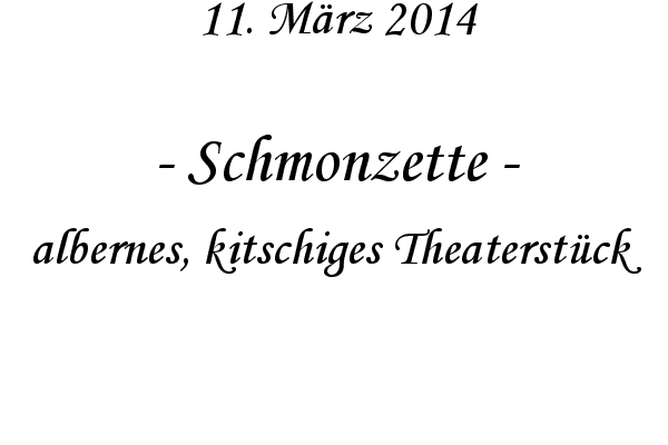 Schmonzette - albernes, kitschiges Theaterst�ck