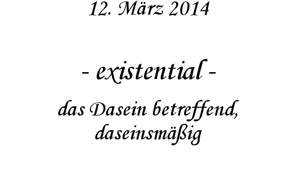 existential - das Dasein betreffend, daseinsm��ig